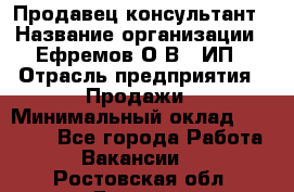 Продавец-консультант › Название организации ­ Ефремов О.В., ИП › Отрасль предприятия ­ Продажи › Минимальный оклад ­ 22 000 - Все города Работа » Вакансии   . Ростовская обл.,Донецк г.